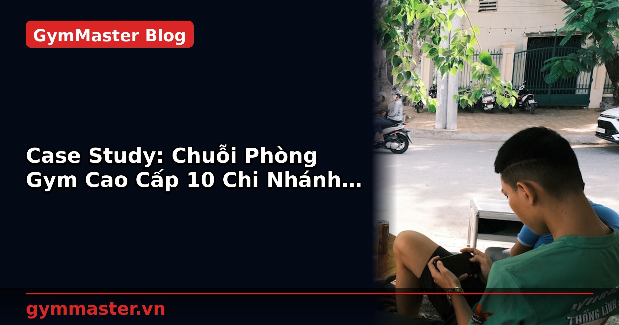 Case Study: Chuỗi Phòng Gym Cao Cấp 10 Chi Nhánh Đồng Bộ | GymMaster