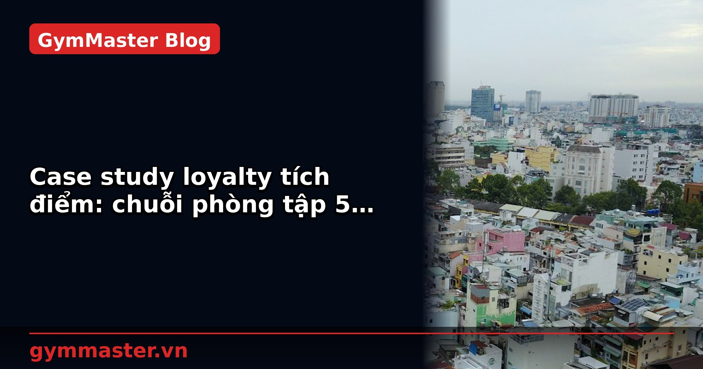 Case study loyalty tích điểm: chuỗi phòng tập 5 chi nhánh | GymMaster