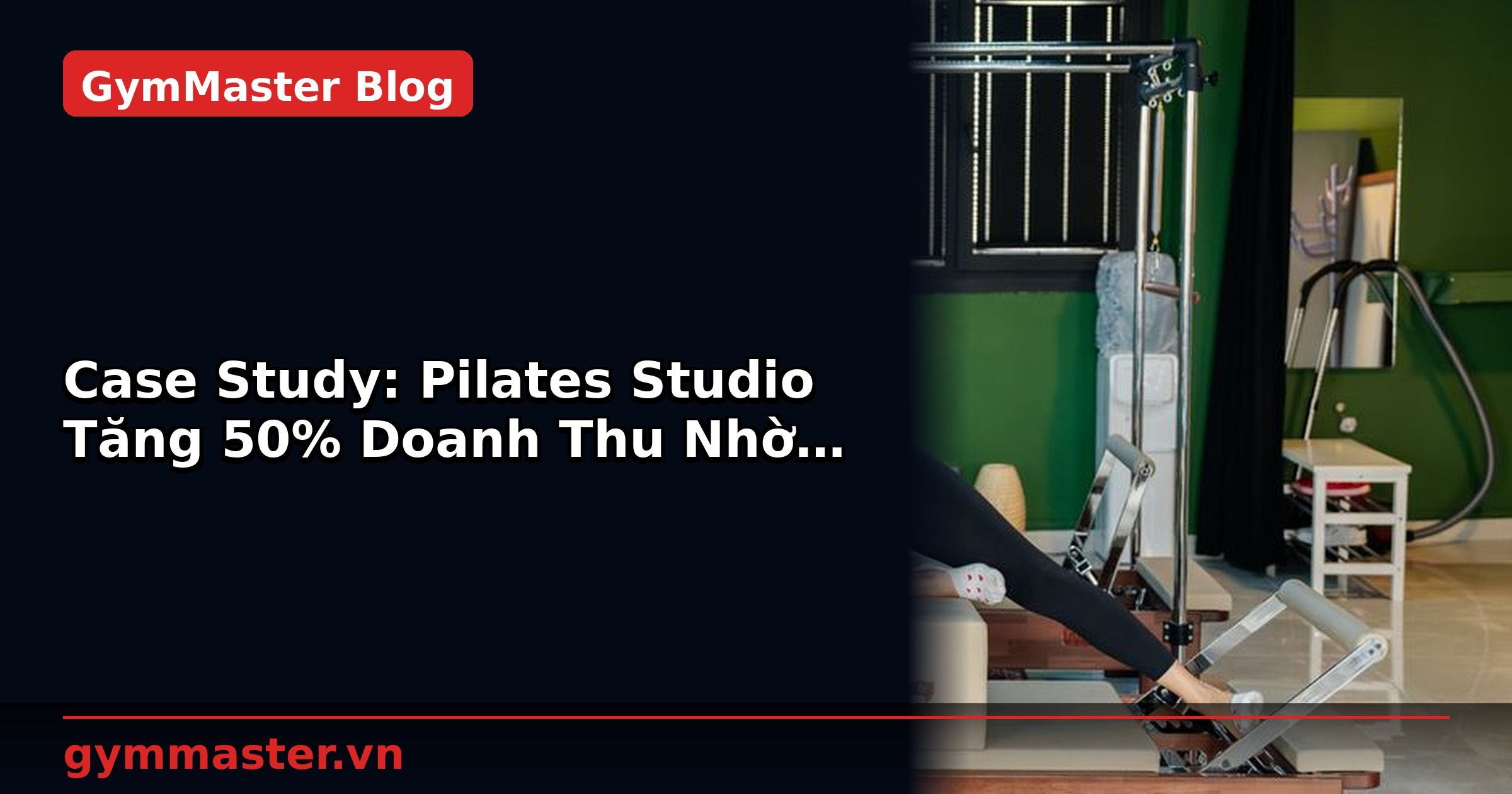 Case Study: Pilates Studio Tăng 50% Doanh Thu Nhờ Công Nghệ | GymMaster