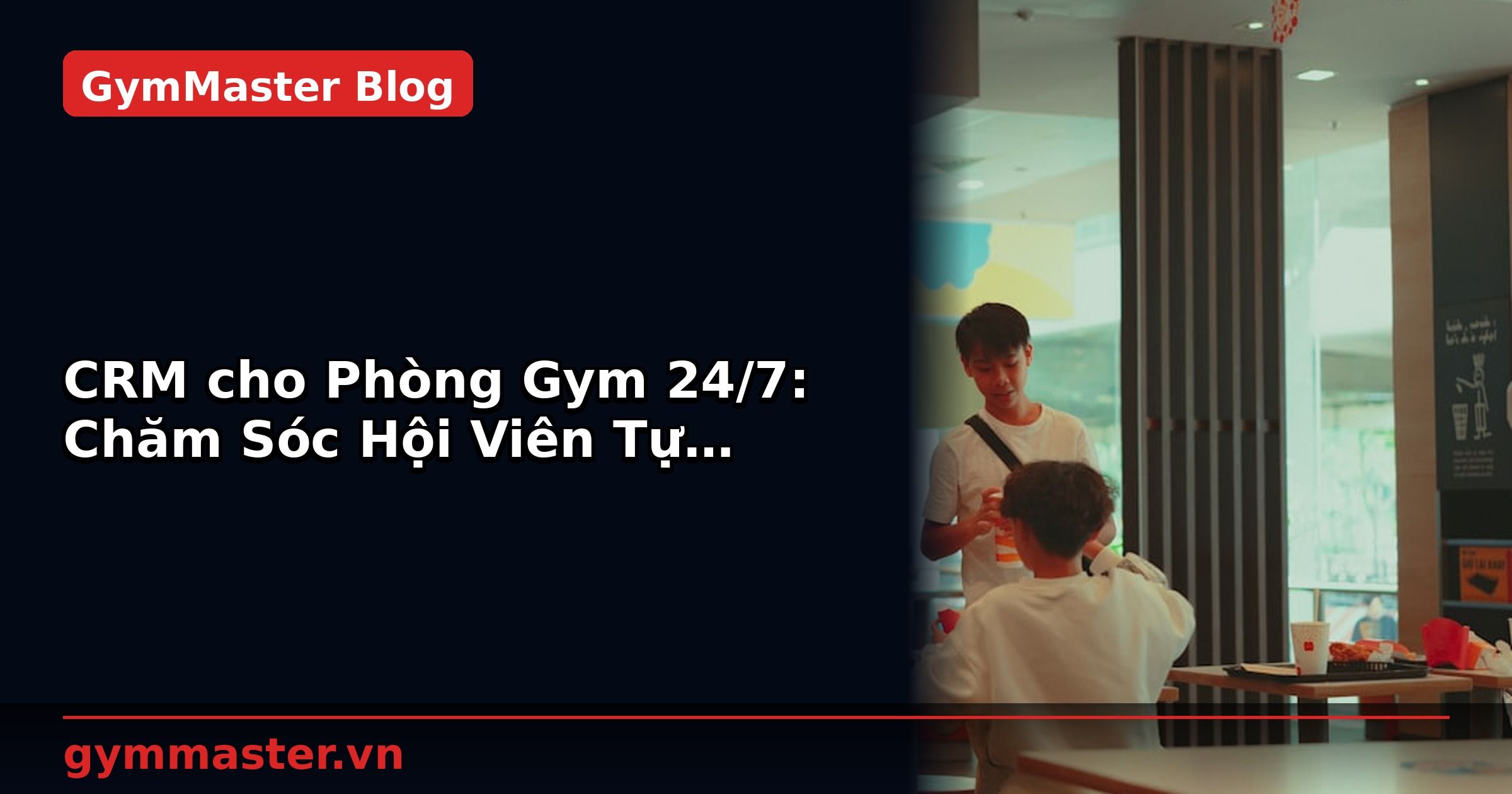 CRM cho Phòng Gym 24/7: Chăm Sóc Hội Viên Tự Động | GymMaster