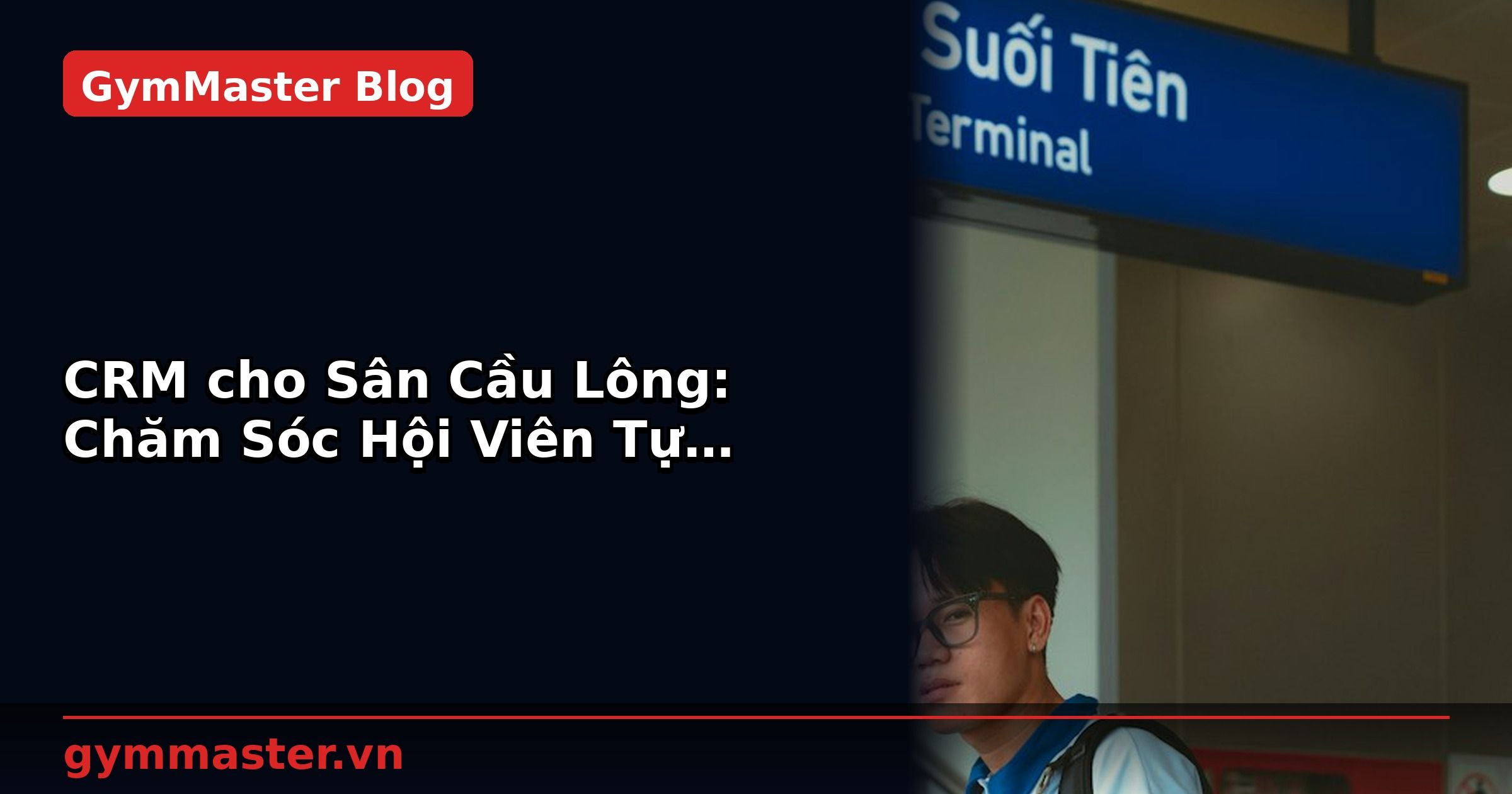 CRM cho Sân Cầu Lông: Chăm Sóc Hội Viên Tự Động | GymMaster