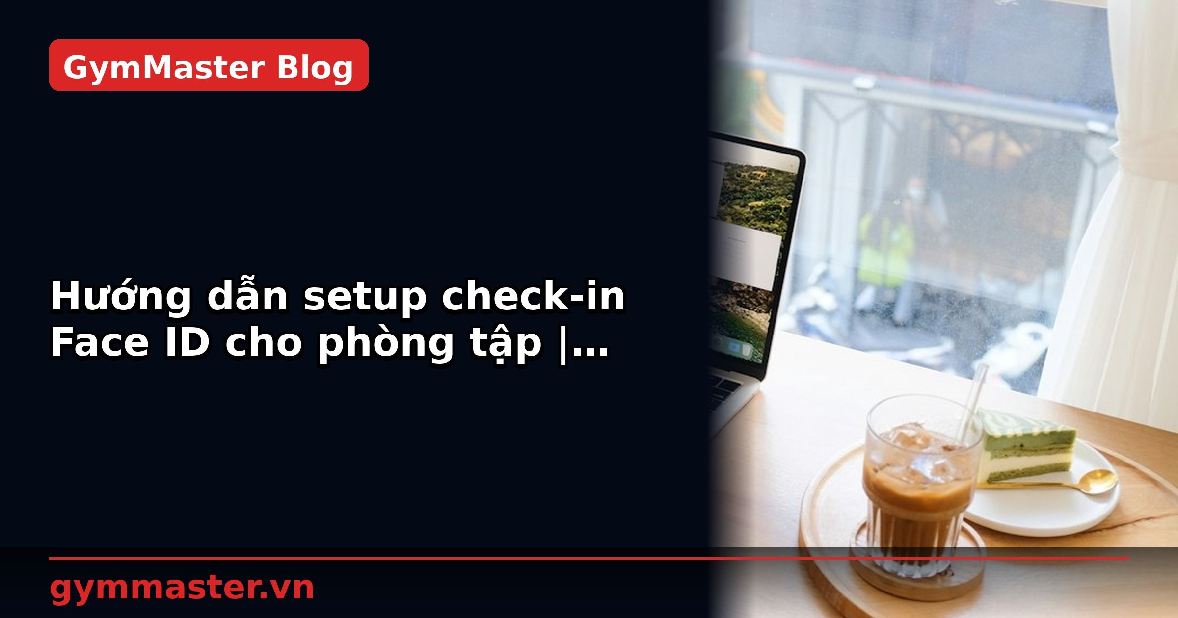 Hướng dẫn setup check-in Face ID cho phòng tập | GymMaster