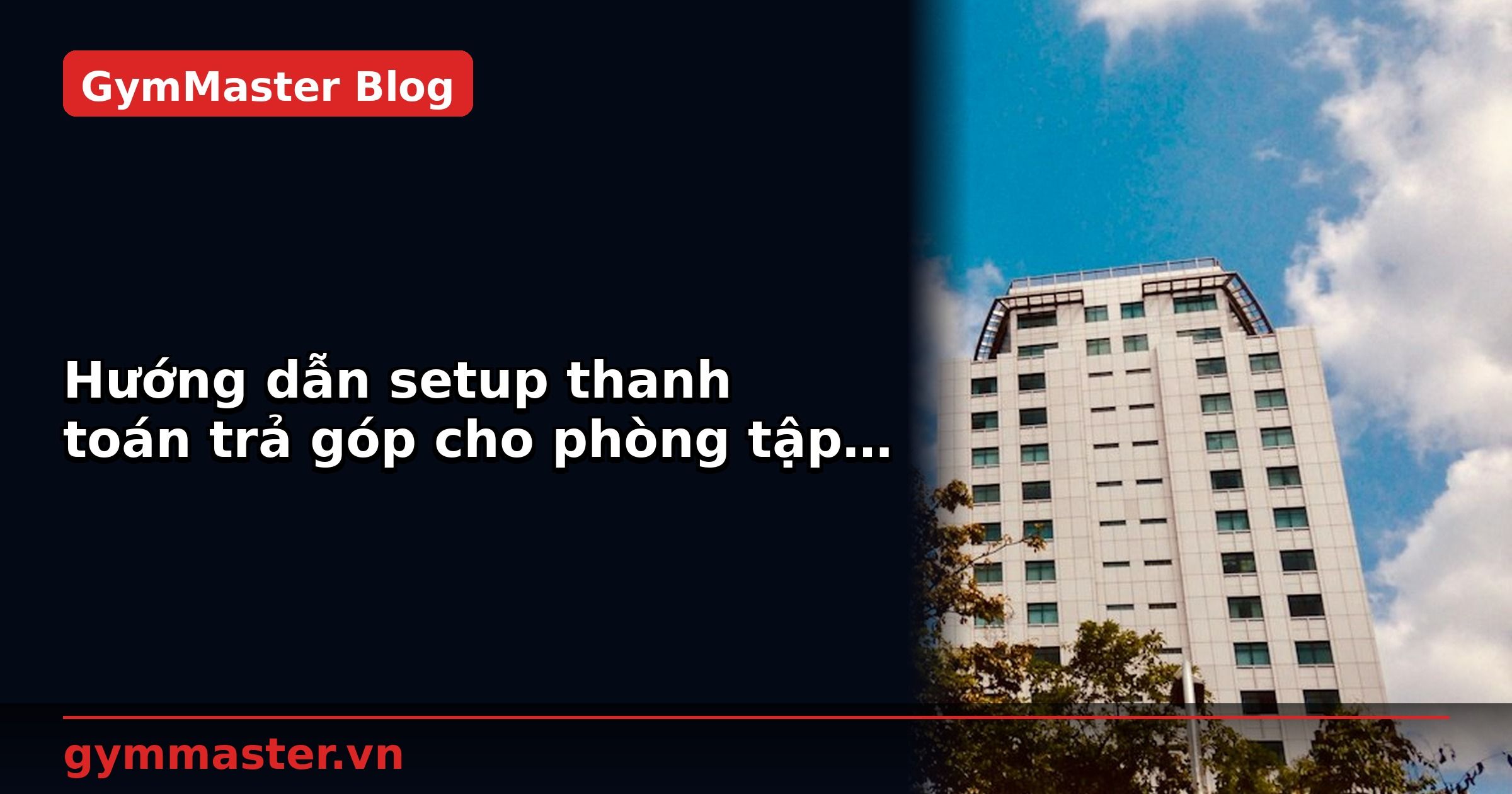 Hướng dẫn setup thanh toán trả góp cho phòng tập | GymMaster