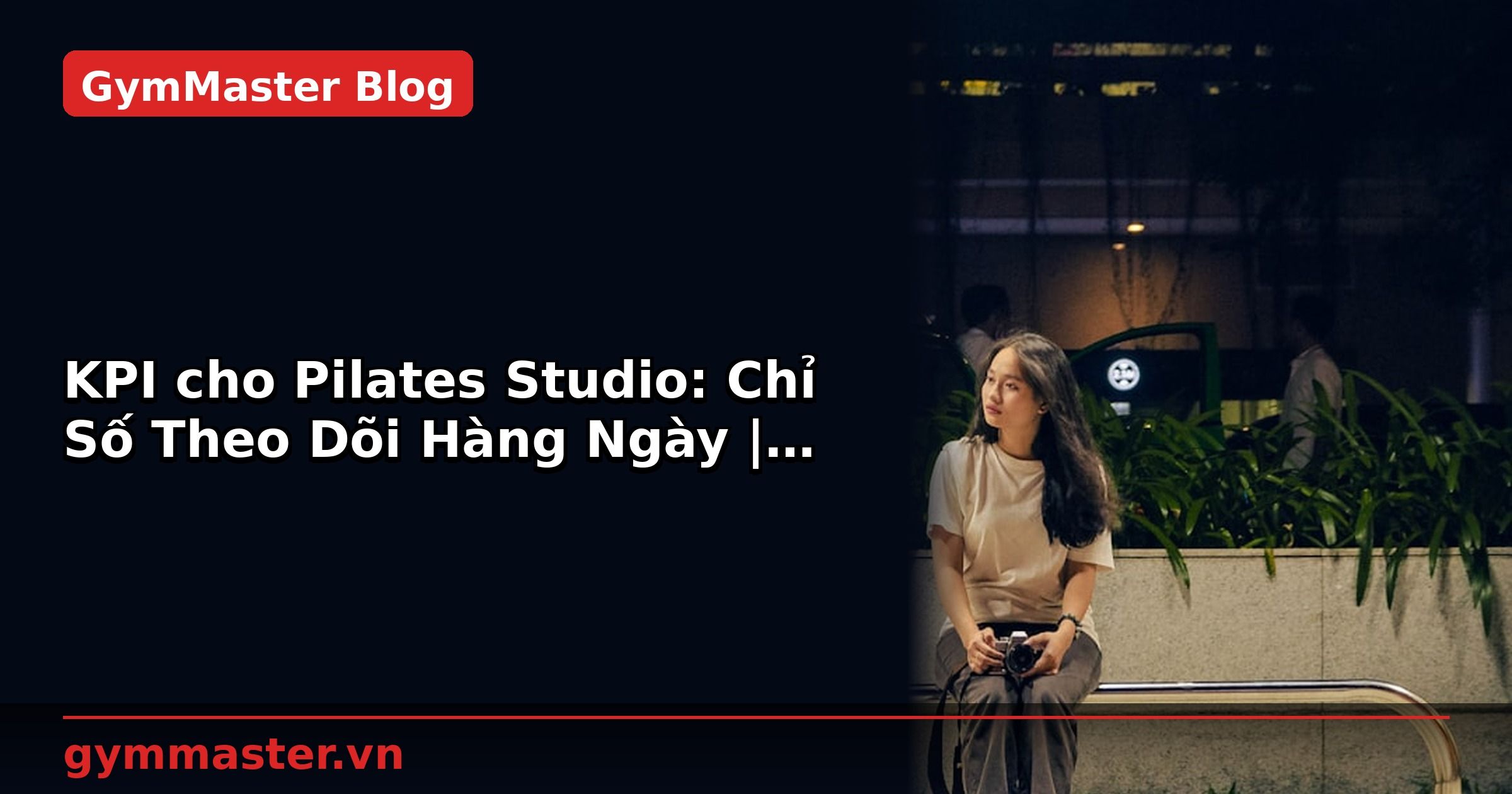 KPI cho Pilates Studio: Chỉ Số Theo Dõi Hàng Ngày | GymMaster
