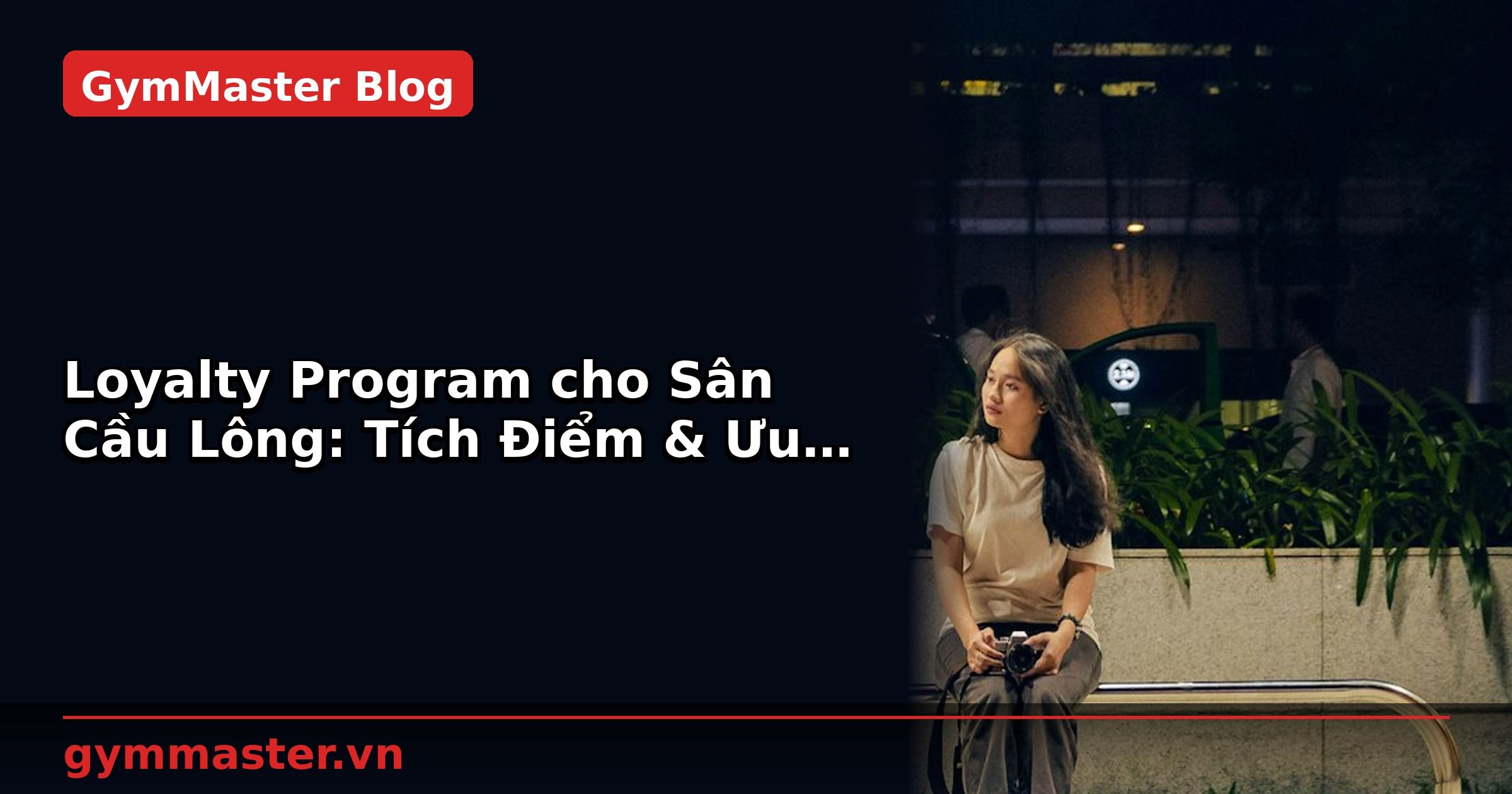 Loyalty Program cho Sân Cầu Lông: Tích Điểm & Ưu Đãi | GymMaster