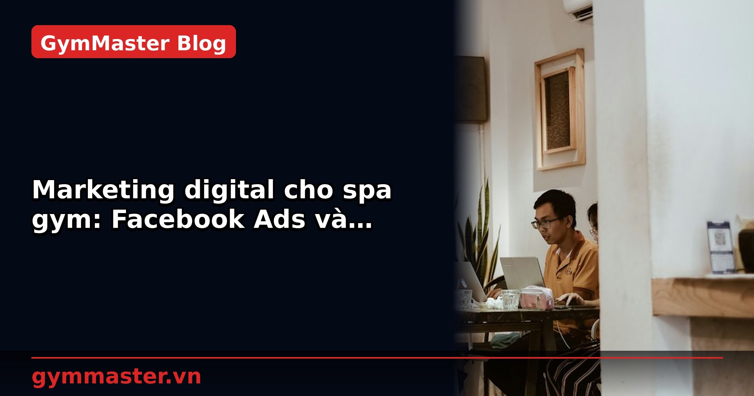 Marketing digital cho spa gym: Facebook Ads và Google Ads | GymMaster
