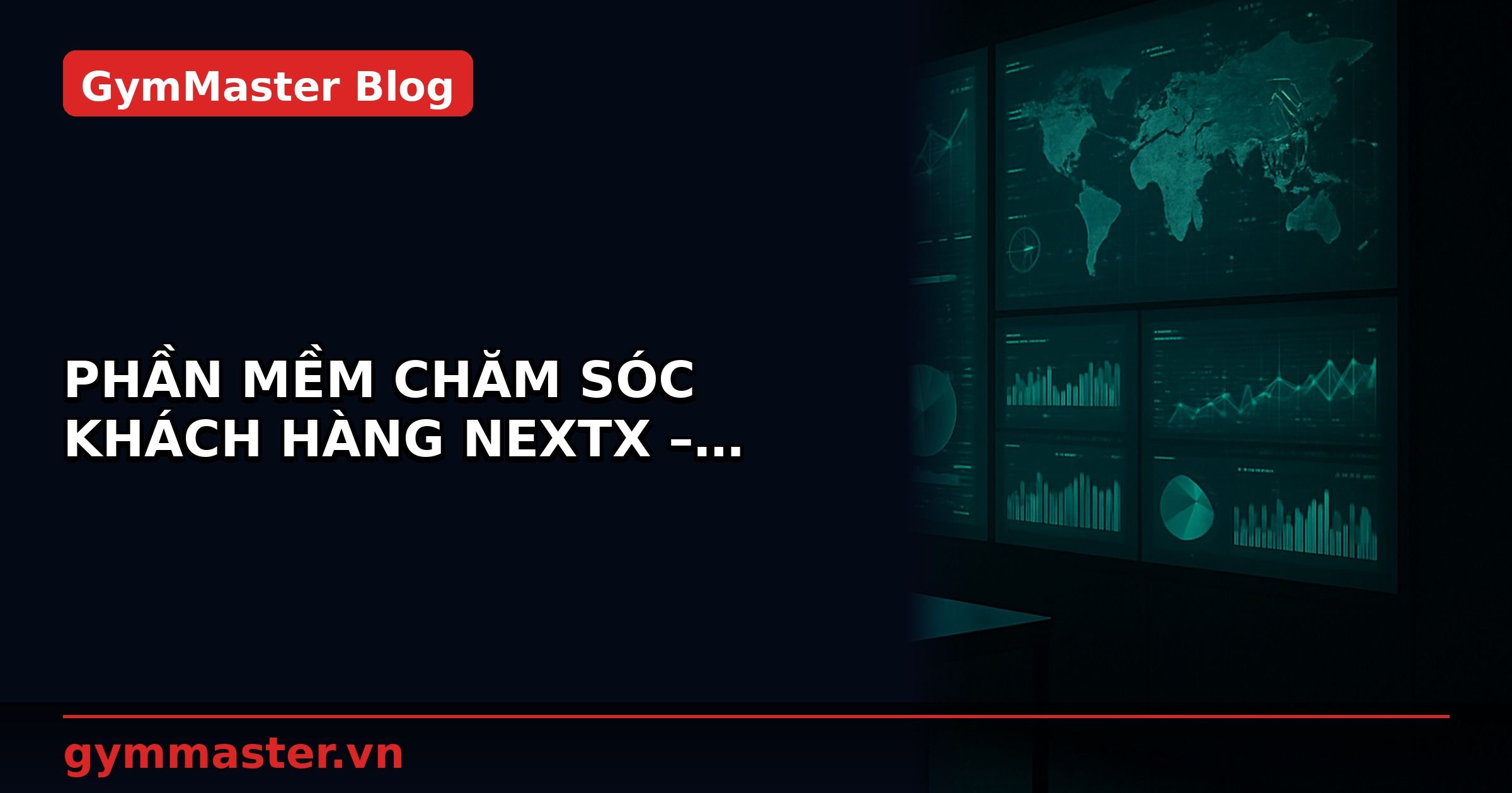 PHẦN MỀM CHĂM SÓC KHÁCH HÀNG NEXTX – HIỆU QUẢ KINH DOANH CHO TRUNG TÂM GYM FITNESS