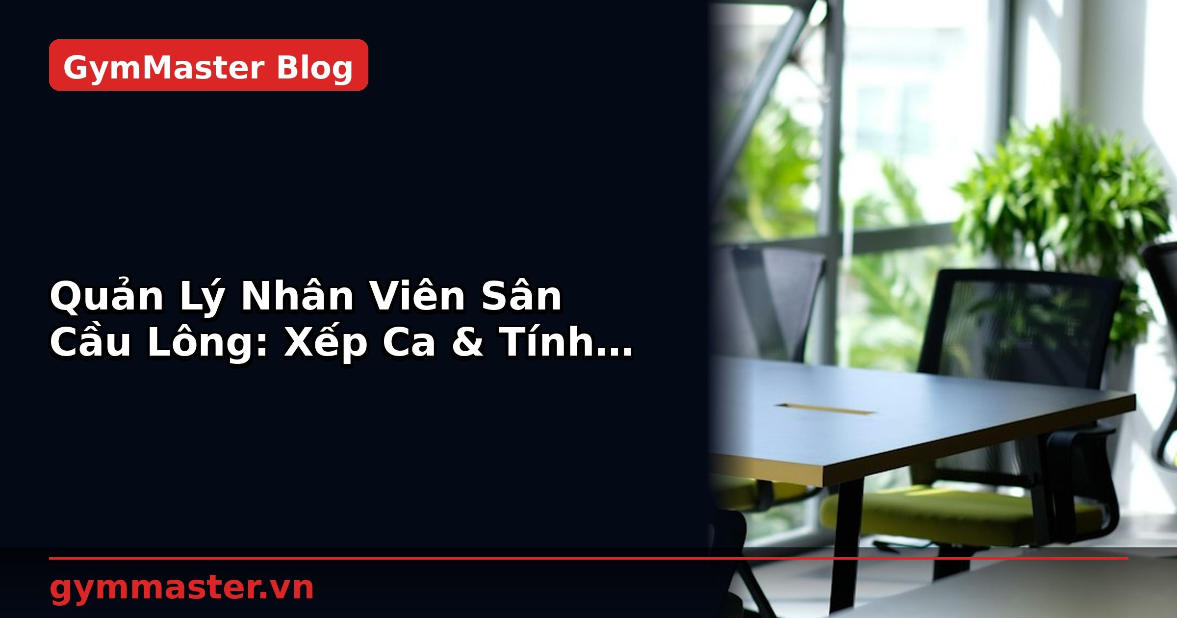 Quản Lý Nhân Viên Sân Cầu Lông: Xếp Ca & Tính Lương | GymMaster