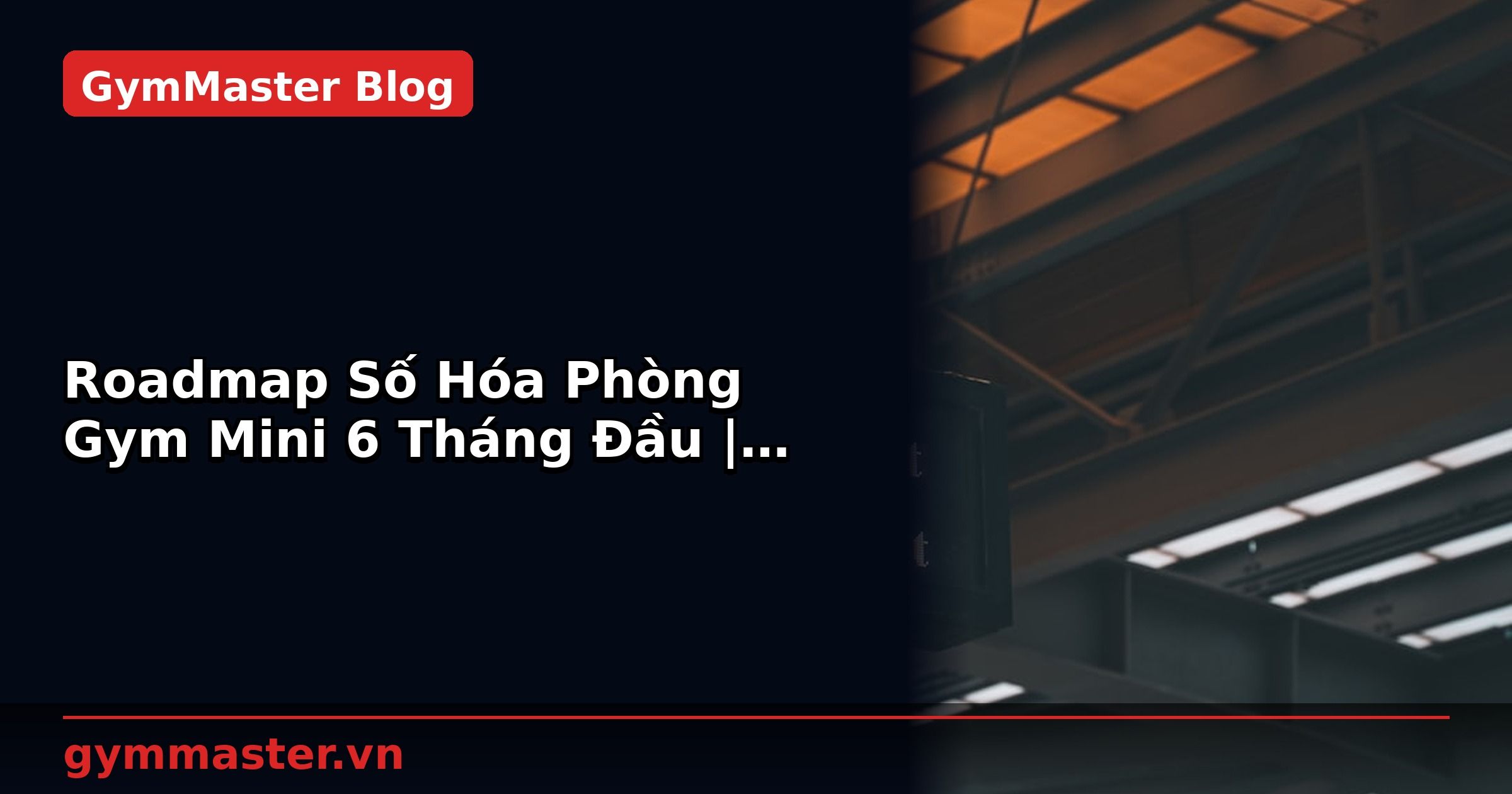 Roadmap Số Hóa Phòng Gym Mini 6 Tháng Đầu | GymMaster