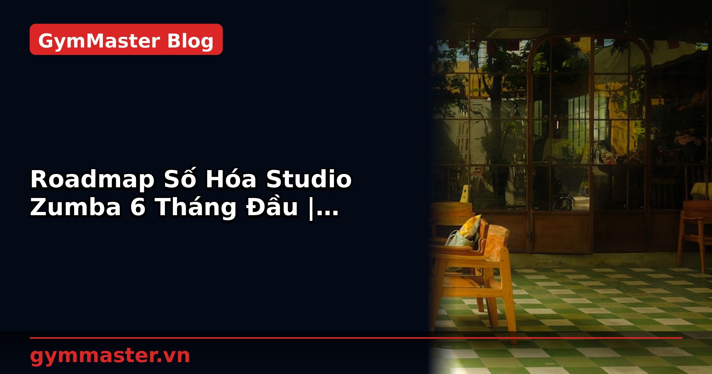 Roadmap Số Hóa Studio Zumba 6 Tháng Đầu | GymMaster
