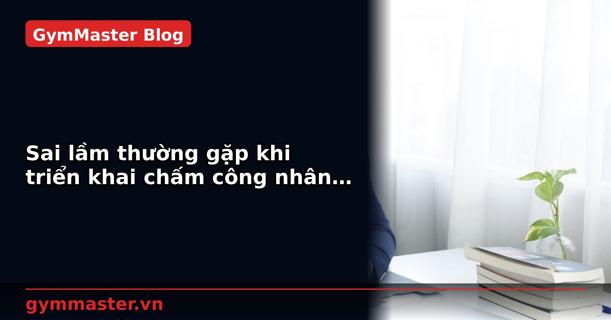 Sai lầm thường gặp khi triển khai chấm công nhân viên | GymMaster