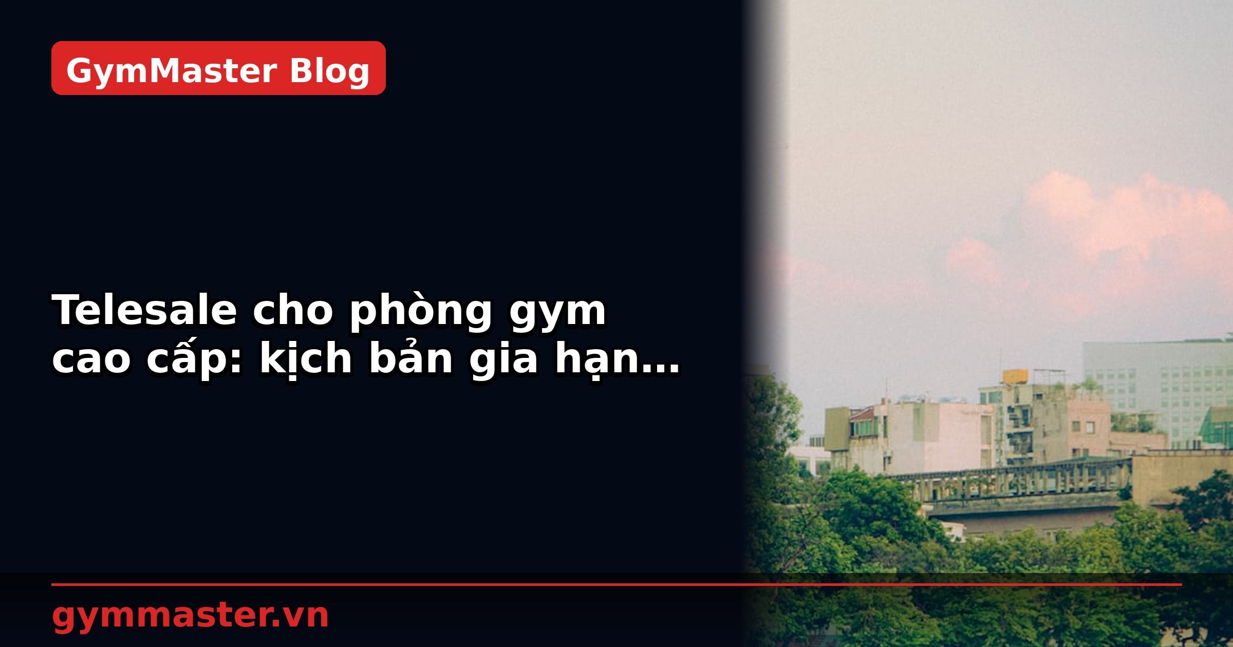 Telesale cho phòng gym cao cấp: kịch bản gia hạn hội viên | GymMaster