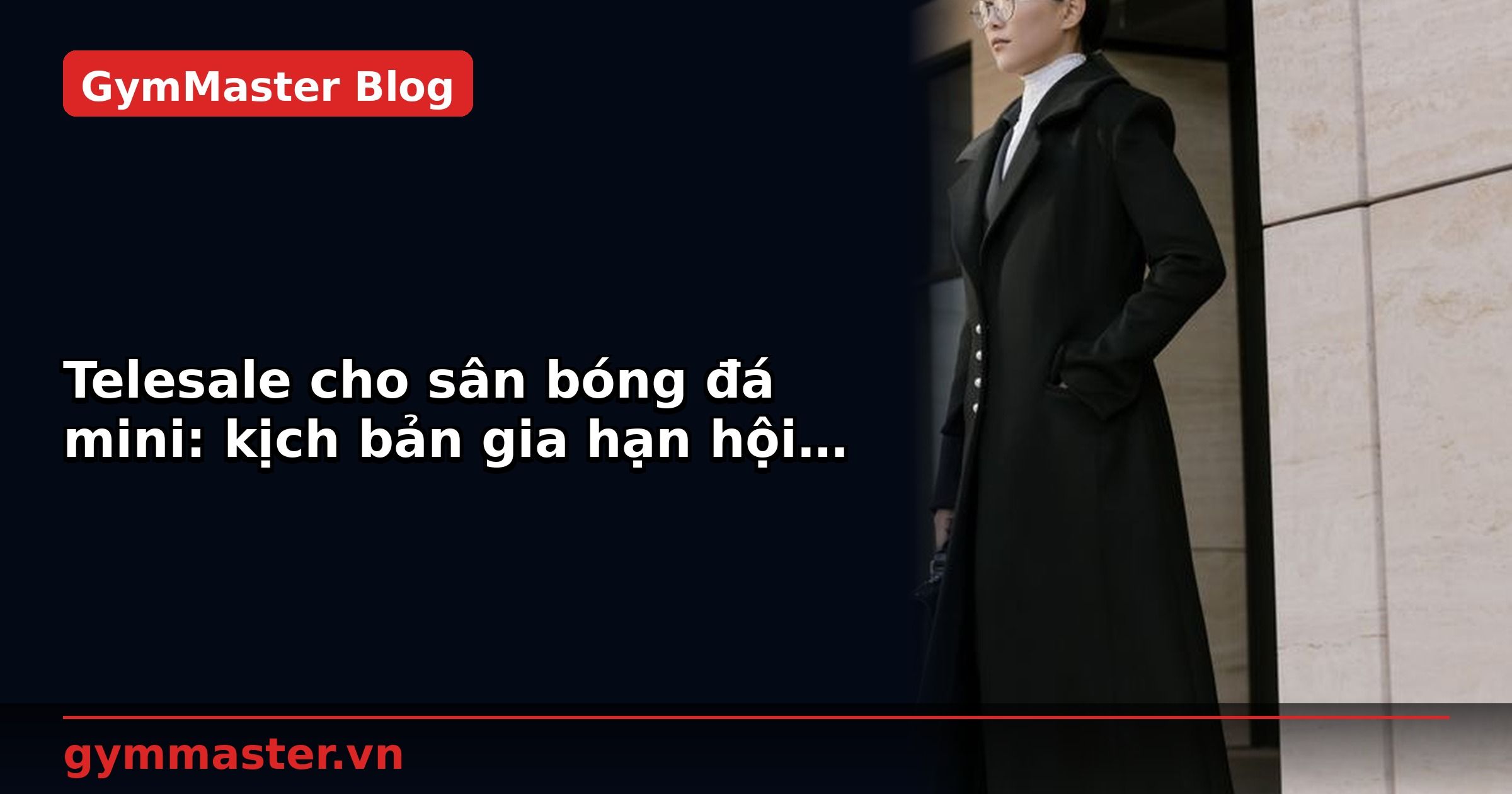 Telesale cho sân bóng đá mini: kịch bản gia hạn hội viên | GymMaster