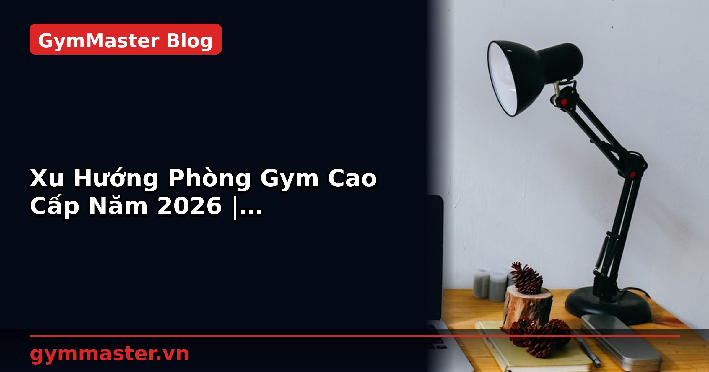 Xu Hướng Phòng Gym Cao Cấp Năm 2026 | GymMaster
