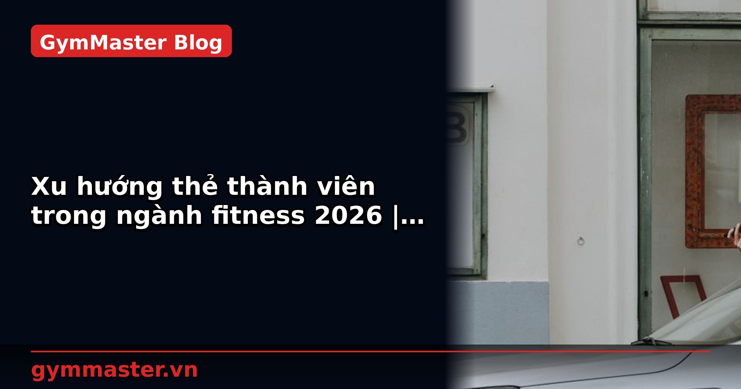 Xu hướng thẻ thành viên trong ngành fitness 2026 | GymMaster